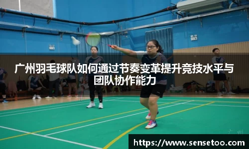 广州羽毛球队如何通过节奏变革提升竞技水平与团队协作能力