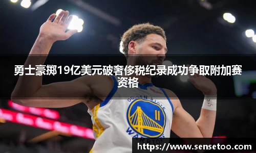 勇士豪掷19亿美元破奢侈税纪录成功争取附加赛资格
