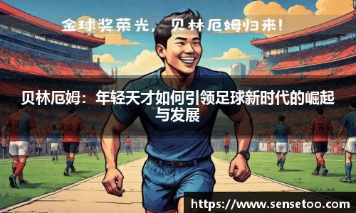 贝林厄姆:年轻天才如何引领足球新时代的崛起与发展