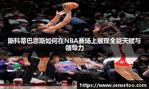 斯科蒂巴恩斯如何在NBA赛场上展现全能天赋与领导力