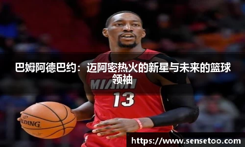 巴姆阿德巴约:迈阿密热火的新星与未来的篮球领袖