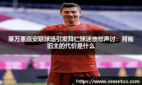 莱万重返安联球场引发拜仁球迷愤怒声讨：背叛旧主的代价是什么